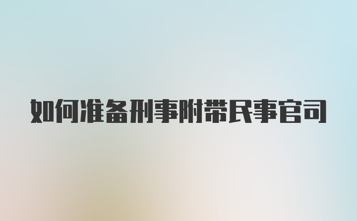 如何准备刑事附带民事官司