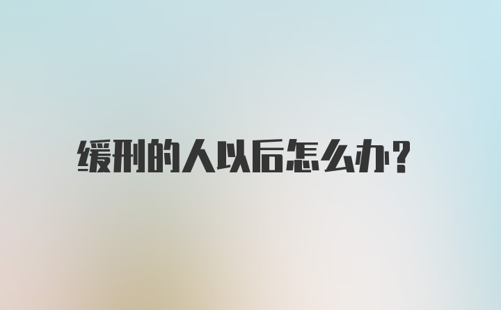 缓刑的人以后怎么办?