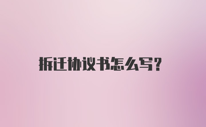 拆迁协议书怎么写？