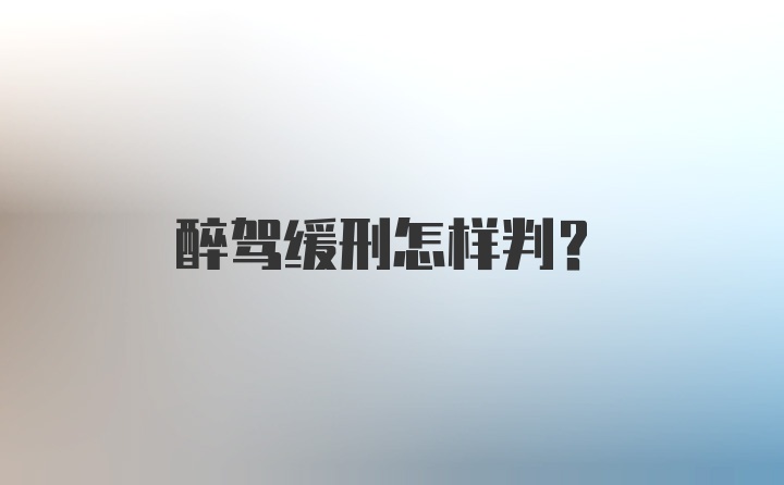 醉驾缓刑怎样判？