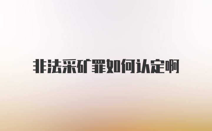 非法采矿罪如何认定啊