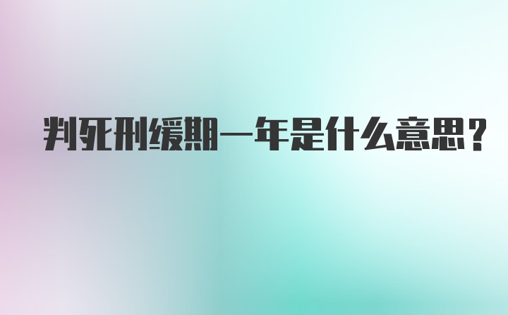 判死刑缓期一年是什么意思？