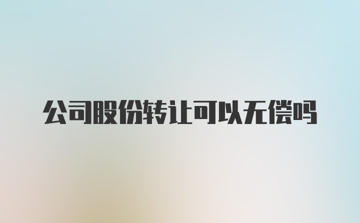 公司股份转让可以无偿吗