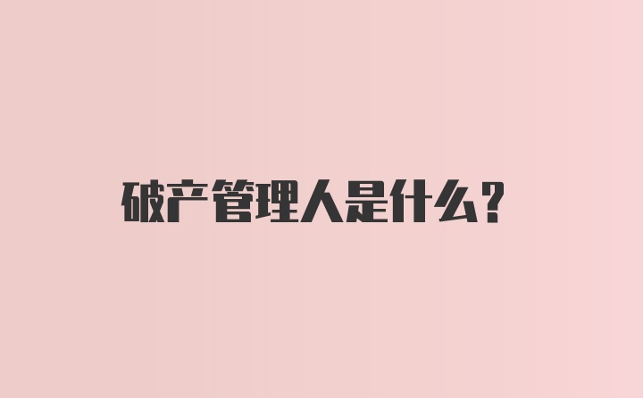 破产管理人是什么？