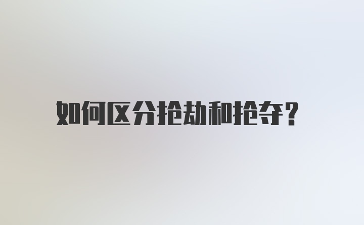 如何区分抢劫和抢夺？