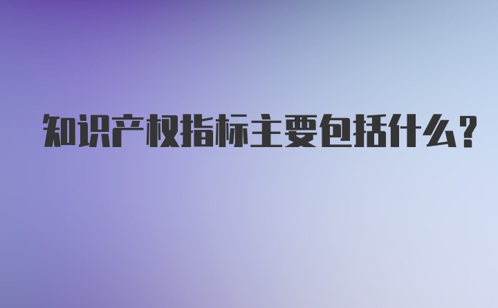 知识产权指标主要包括什么?