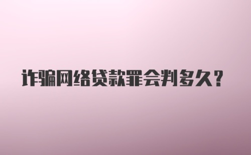 诈骗网络贷款罪会判多久？