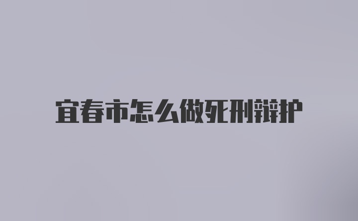 宜春市怎么做死刑辩护