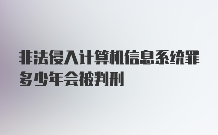 非法侵入计算机信息系统罪多少年会被判刑