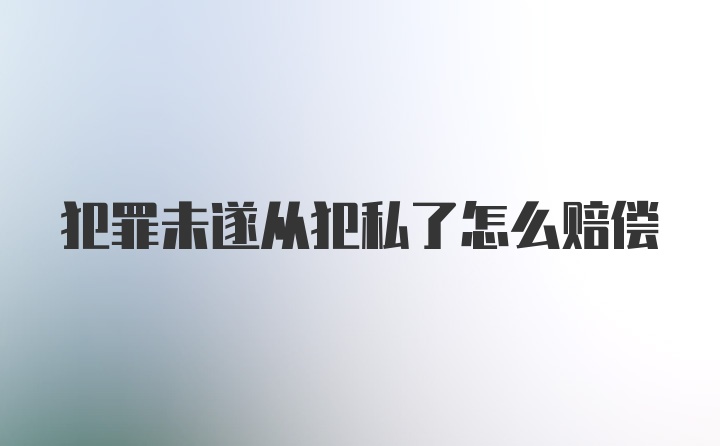 犯罪未遂从犯私了怎么赔偿