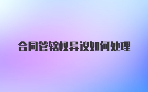 合同管辖权异议如何处理