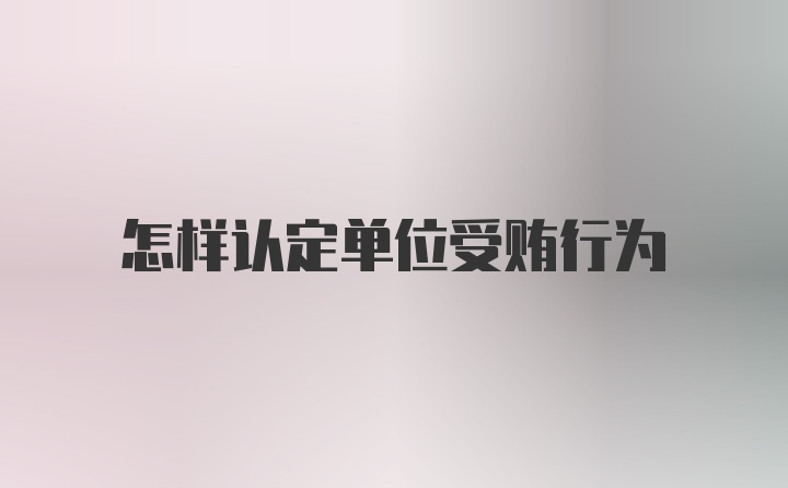 怎样认定单位受贿行为