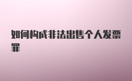 如何构成非法出售个人发票罪