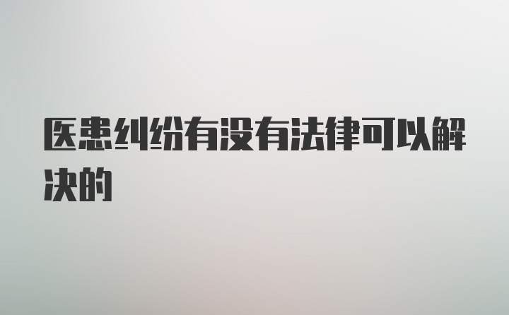 医患纠纷有没有法律可以解决的