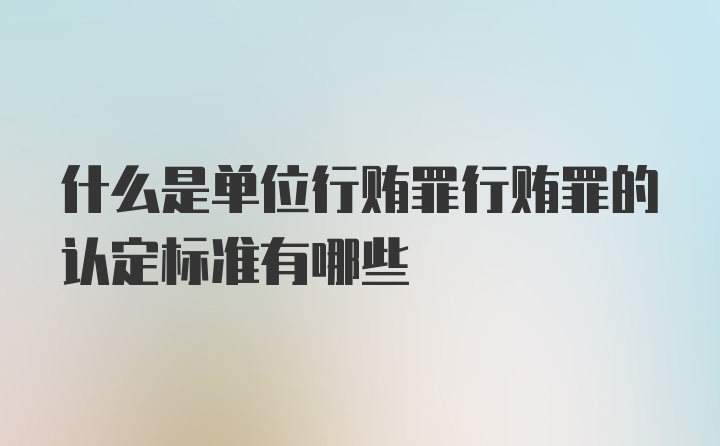 什么是单位行贿罪行贿罪的认定标准有哪些