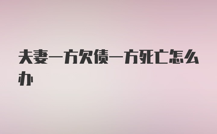 夫妻一方欠债一方死亡怎么办