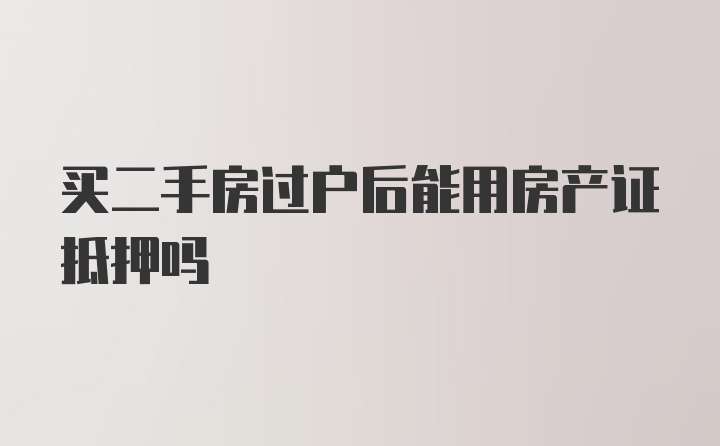 买二手房过户后能用房产证抵押吗