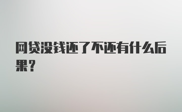 网贷没钱还了不还有什么后果？