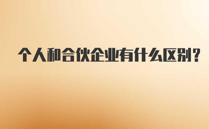 个人和合伙企业有什么区别？