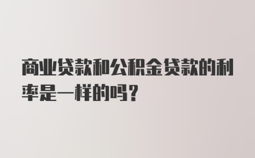 商业贷款和公积金贷款的利率是一样的吗？