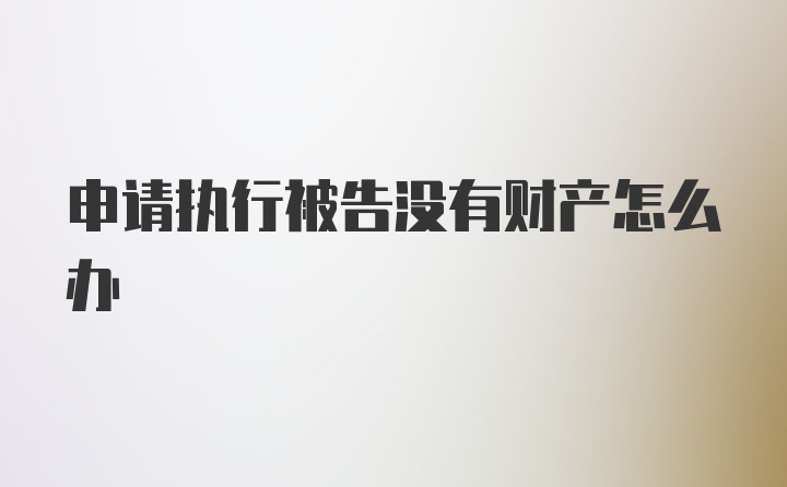 申请执行被告没有财产怎么办