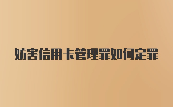 妨害信用卡管理罪如何定罪