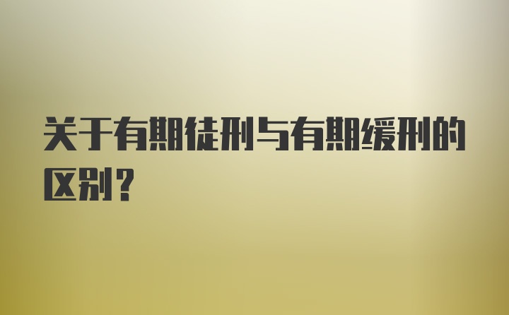 关于有期徒刑与有期缓刑的区别？