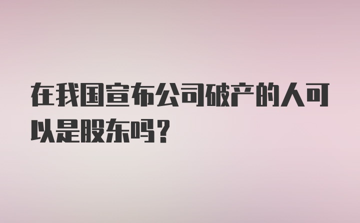 在我国宣布公司破产的人可以是股东吗?