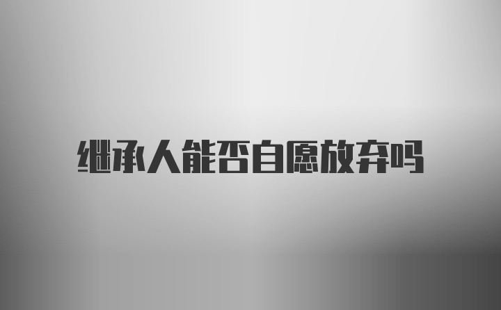 继承人能否自愿放弃吗