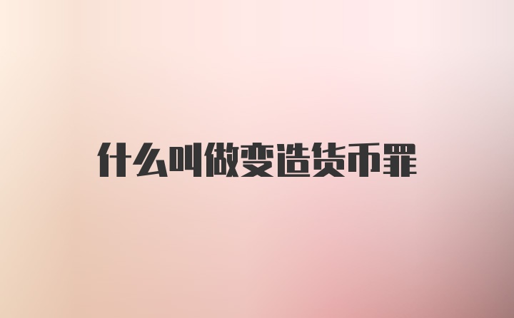 什么叫做变造货币罪