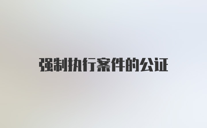 强制执行案件的公证