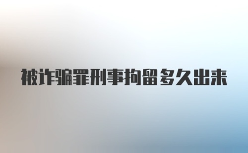 被诈骗罪刑事拘留多久出来