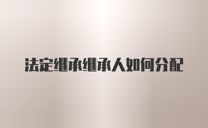 法定继承继承人如何分配