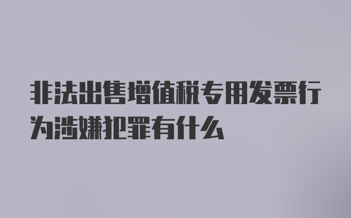 非法出售增值税专用发票行为涉嫌犯罪有什么