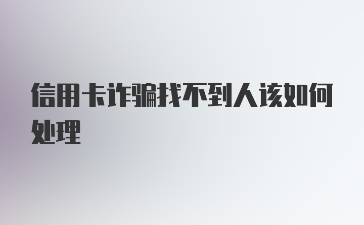 信用卡诈骗找不到人该如何处理