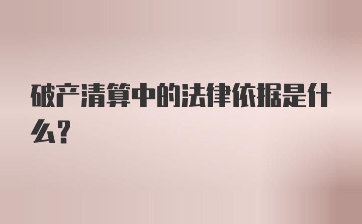 破产清算中的法律依据是什么？