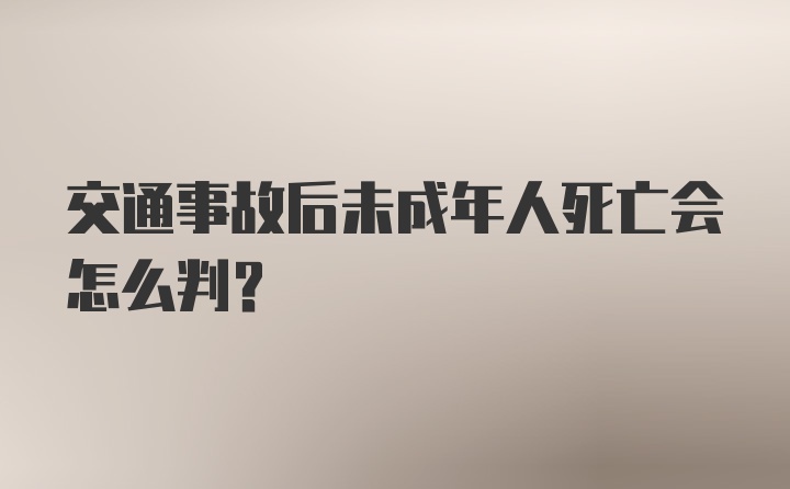 交通事故后未成年人死亡会怎么判？