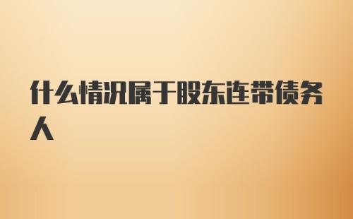 什么情况属于股东连带债务人