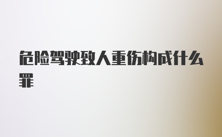 危险驾驶致人重伤构成什么罪