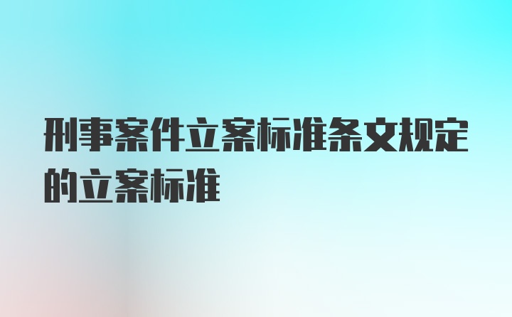 刑事案件立案标准条文规定的立案标准