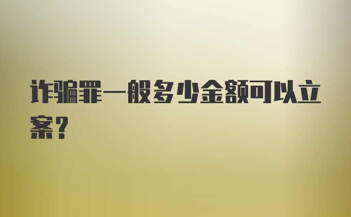 诈骗罪一般多少金额可以立案?