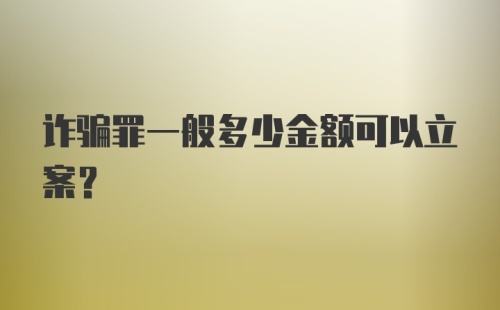 诈骗罪一般多少金额可以立案?