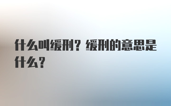 什么叫缓刑？缓刑的意思是什么？