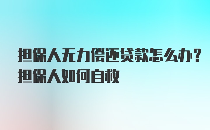 担保人无力偿还贷款怎么办？担保人如何自救