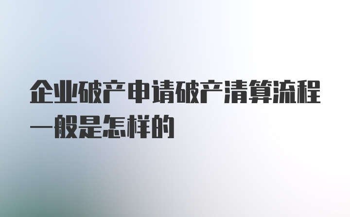 企业破产申请破产清算流程一般是怎样的