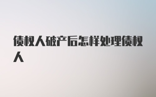 债权人破产后怎样处理债权人