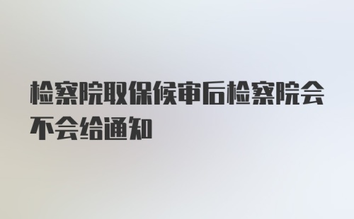 检察院取保候审后检察院会不会给通知