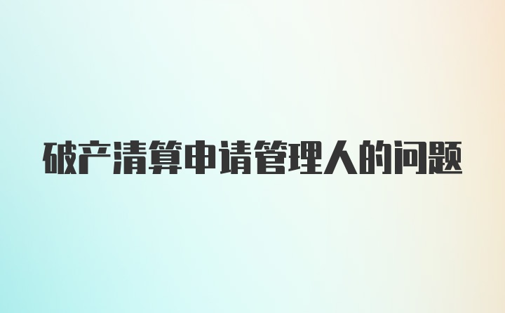 破产清算申请管理人的问题