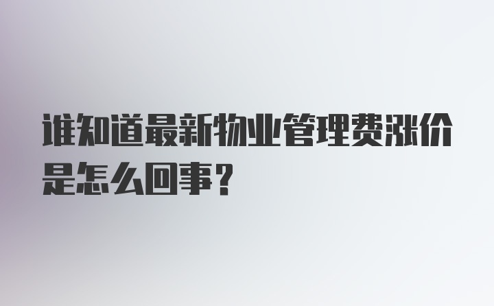 谁知道最新物业管理费涨价是怎么回事？