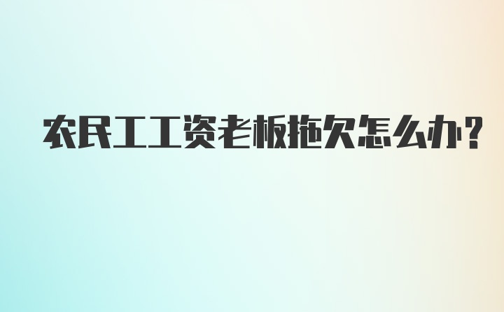 农民工工资老板拖欠怎么办?